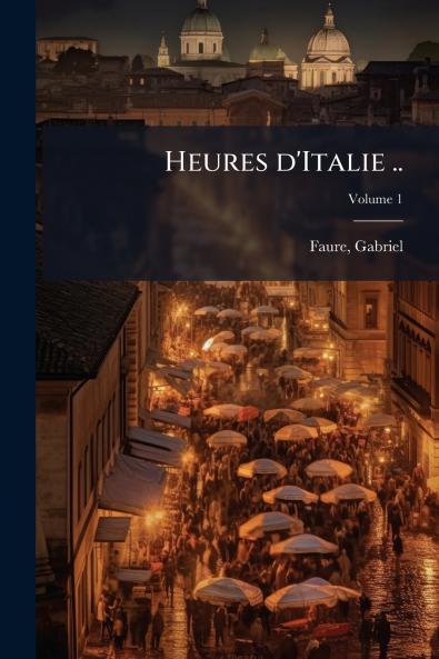 Heures d'Italie ..; Volume 1