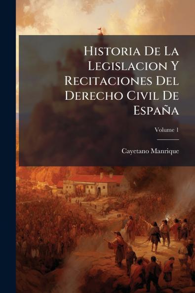 Historia De La Legislacion Y Recitaciones Del Derecho Civil De España; Volume 1