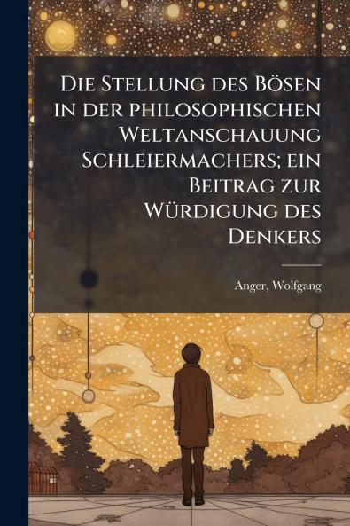 Die Stellung des Bösen in der philosophischen Weltanschauung Schleiermachers; ein Beitrag zur Würdigung des Denkers