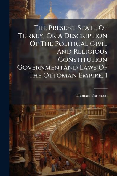 The Present State Of Turkey Or A Description Of The Political Civil And Religious Constitution Governmentand Laws Of The Ottoman Empire 1