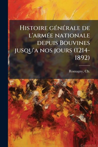 Histoire générale de l'armée nationale depuis Bouvines jusqu'a nos jours (1214-1892)