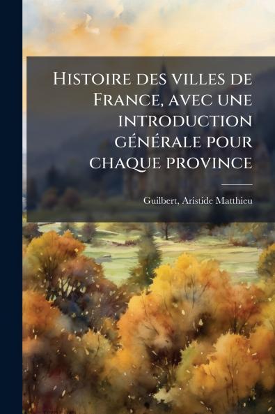 Histoire des villes de France avec une introduction générale pour chaque province