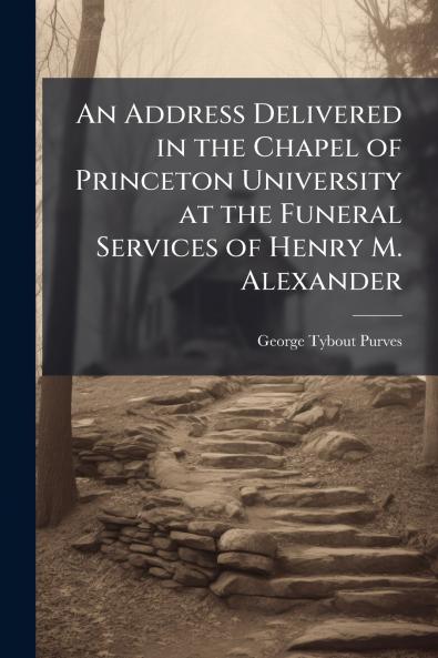 An Address Delivered in the Chapel of Princeton University at the Funeral Services of Henry M. Alexander