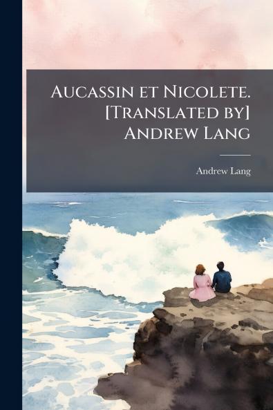 Aucassin et Nicolete. [Translated by] Andrew Lang