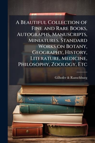 A Beautiful Collection of Fine and Rare Books Autographs Manuscripts Miniatures. Standard Works on Botany Geography History Literature Medicine Philosophy Zoology Etc