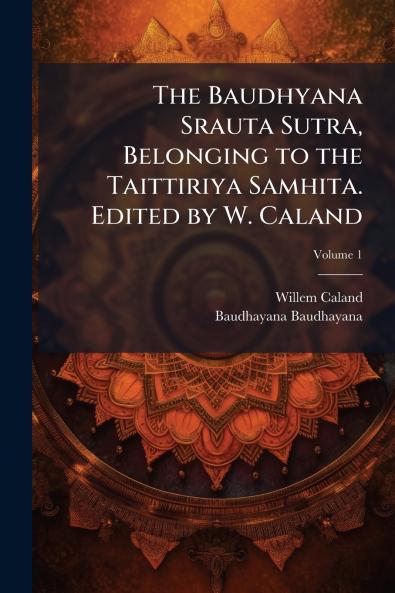 The Baudhyana Srauta Sutra Belonging to the Taittiriya Samhita. Edited by W. Caland; Volume 1