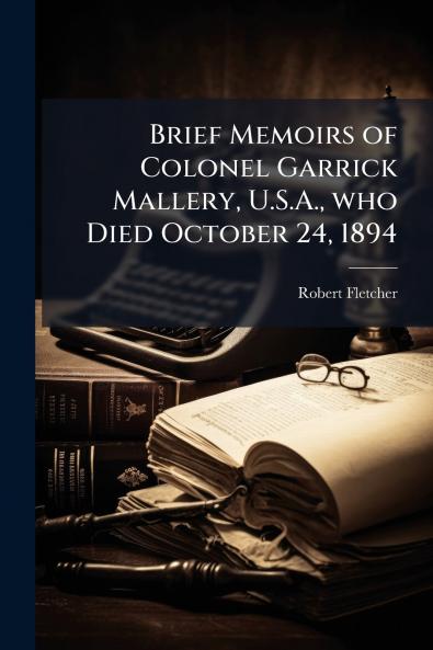 Brief Memoirs of Colonel Garrick Mallery U.S.A. who Died October 24 1894