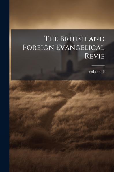 The British and Foreign Evangelical Revie; Volume 16