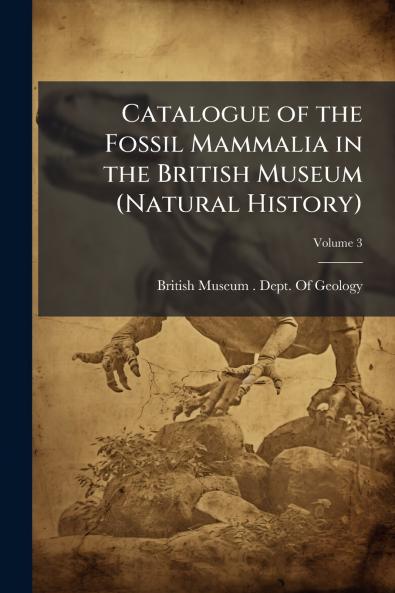 Catalogue of the Fossil Mammalia in the British Museum (Natural History); Volume 3
