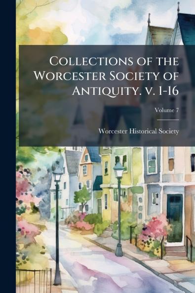 Collections of the Worcester Society of Antiquity. v. 1-16; Volume 7