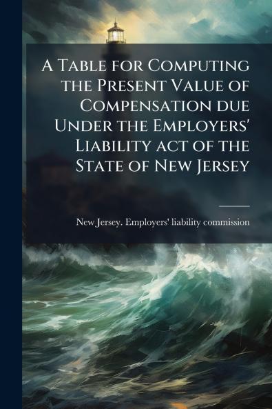 A Table for Computing the Present Value of Compensation due Under the Employers' Liability act of the State of New Jersey