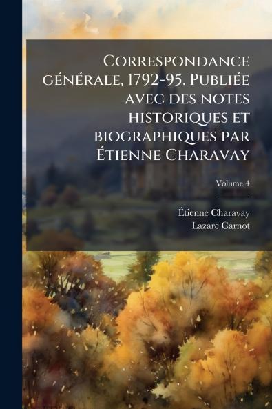 Correspondance générale 1792-95. Publiée avec des notes historiques et biographiques par Étienne Charavay; Volume 4