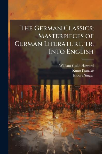 The German Classics; Masterpieces of German Literature tr. Into English