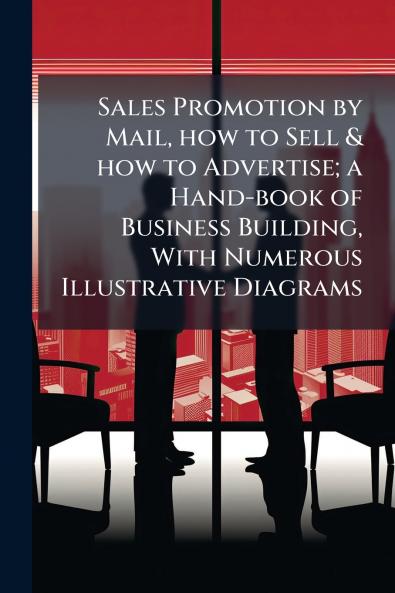 Sales Promotion by Mail how to Sell & how to Advertise; a Hand-book of Business Building With Numerous Illustrative Diagrams