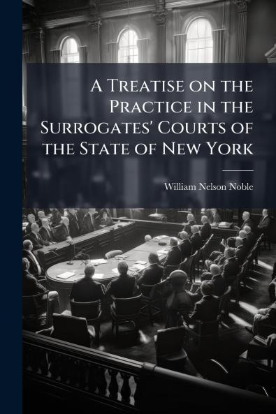 A Treatise on the Practice in the Surrogates' Courts of the State of New York