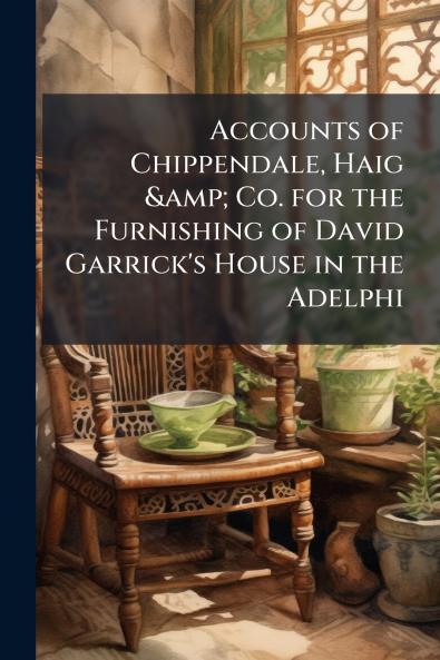 Accounts of Chippendale Haig & Co. for the Furnishing of David Garrick's House in the Adelphi
