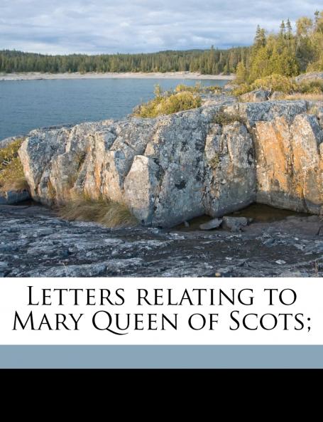 Letters Relating to Mary Queen of Scots;