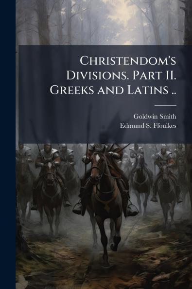 Christendom's Divisions. Part II. Greeks and Latins ..