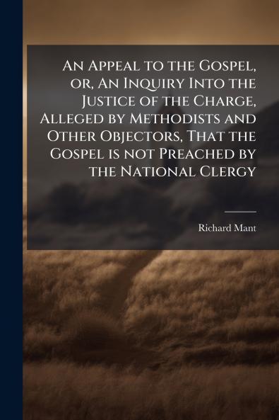An Appeal to the Gospel or An Inquiry Into the Justice of the Charge Alleged by Methodists and Other Objectors That the Gospel is not Preached by the National Clergy