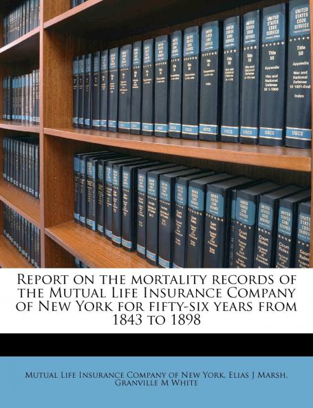Report on the Mortality Records of the Mutual Life Insurance Company of New York for Fifty-six Years From 1843 to 1898