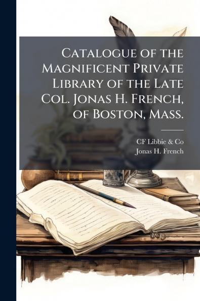 Catalogue of the Magnificent Private Library of the Late Col. Jonas H. French of Boston Mass.