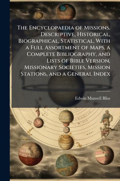 The Encyclopaedia of Missions. Descriptive Historical Biographical Statistical. With a Full Assortment of Maps a Complete Bibliography and Lists of Bible Version Missionary Societies Mission Stations and a General Index