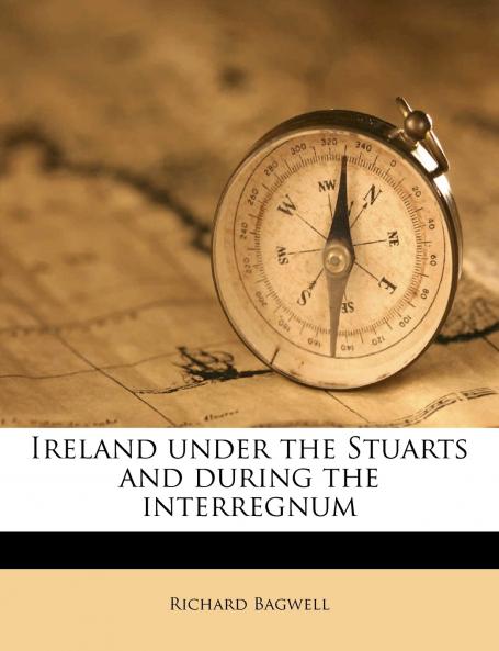 Ireland Under the Stuarts and During the Interregnum; Volume 1