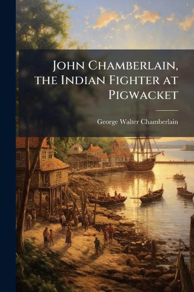 John Chamberlain the Indian Fighter at Pigwacket