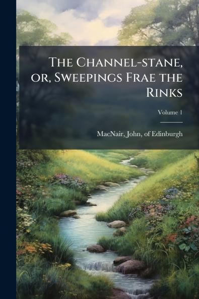 The Channel-stane or Sweepings Frae the Rinks; Volume 1