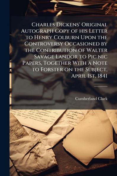 Charles Dickens' Original Autograph Copy of his Letter to Henry Colburn Upon the Controversy Occasioned by the Contribution of Walter Savage Landor to Pic nic Papers Together With a Note to Forster on the Subject April 1st 1841