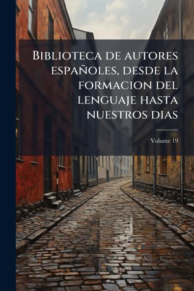 Biblioteca de autores españoles desde la formacion del lenguaje hasta nuestros dias; Volume 19
