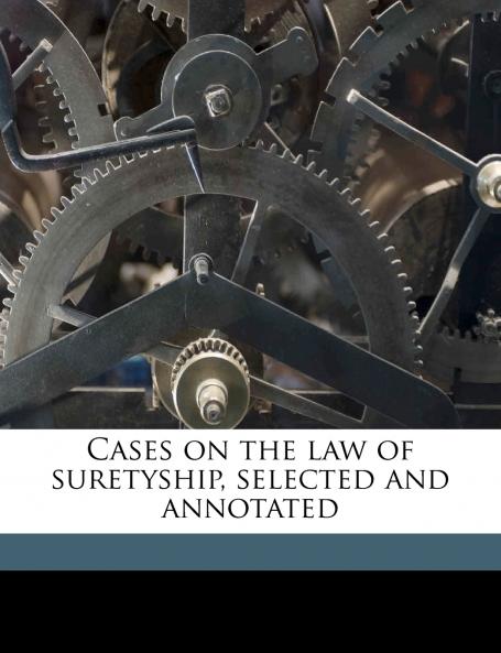 Cases on the law of Suretyship Selected and Annotated