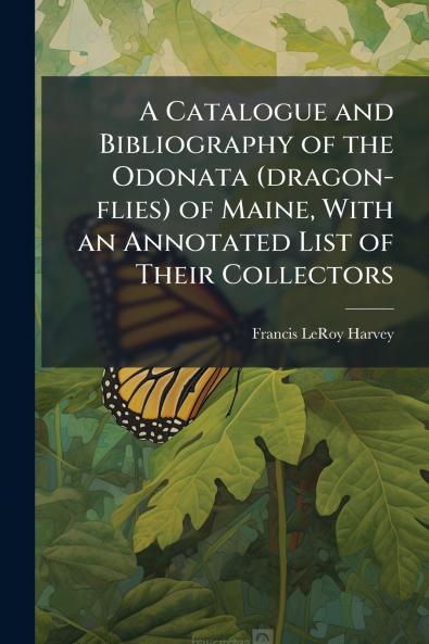 A Catalogue and Bibliography of the Odonata (dragon-flies) of Maine With an Annotated List of Their Collectors
