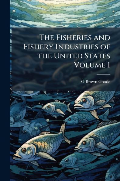 The Fisheries and Fishery Industries of the United States Volume 1