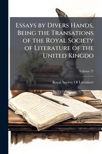 Essays by Divers Hands Being the Transations of the Royal Society of Literature of the United Kingdo; Volume 12