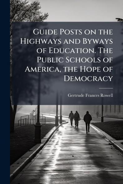 Guide Posts on the Highways and Byways of Education. The Public Schools of America the Hope of Democracy