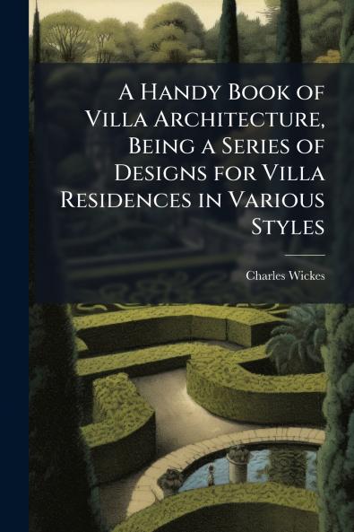 A Handy Book of Villa Architecture Being a Series of Designs for Villa Residences in Various Styles