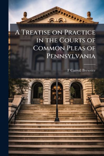 A Treatise on Practice in the Courts of Common Pleas of Pennsylvania