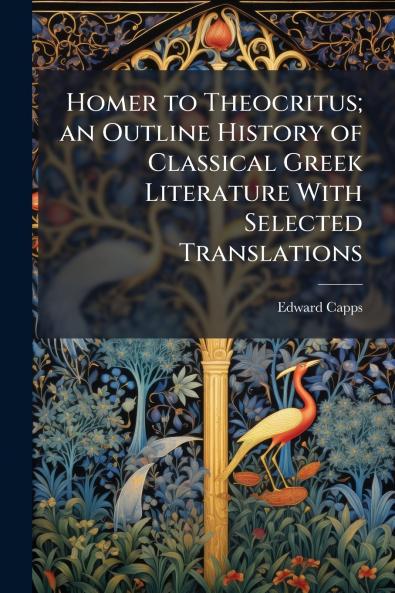Homer to Theocritus; an Outline History of Classical Greek Literature With Selected Translations