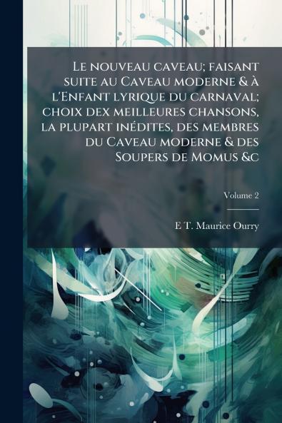 Le nouveau caveau; faisant suite au Caveau moderne & à l'Enfant lyrique du carnaval; choix dex meilleures chansons la plupart inédites des membres du Caveau moderne & des Soupers de Momus &c; Volume 2