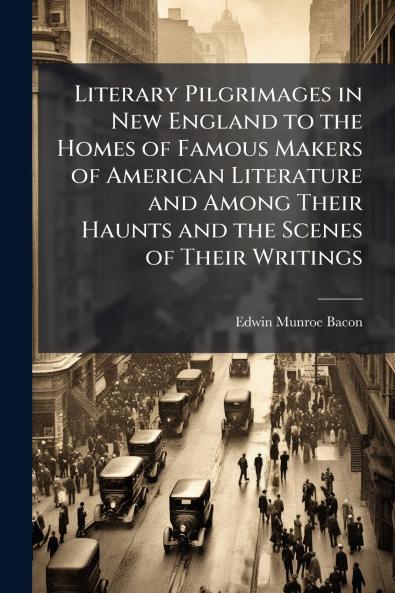 Literary Pilgrimages in New England to the Homes of Famous Makers of American Literature and Among Their Haunts and the Scenes of Their Writings