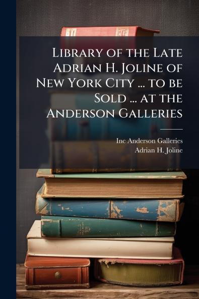 Library of the Late Adrian H. Joline of New York City ... to be Sold ... at the Anderson Galleries