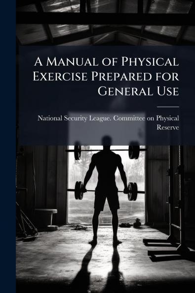 A Manual of Physical Exercise Prepared for General Use