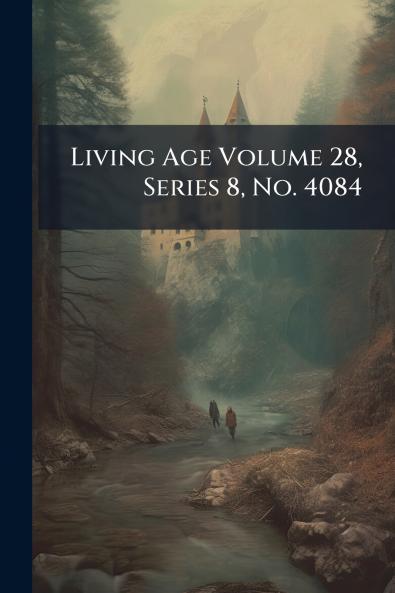 Living Age Volume 28 Series 8 No. 4084