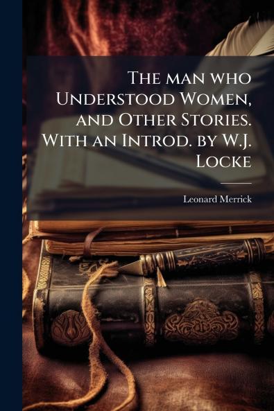 The man who Understood Women and Other Stories. With an Introd. by W.J. Locke