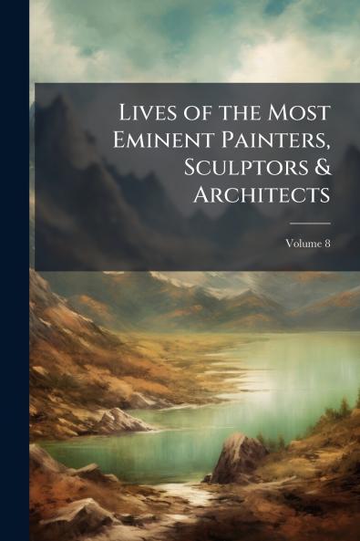 Lives of the Most Eminent Painters Sculptors & Architects; Volume 8