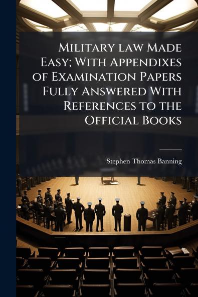 Military law Made Easy; With Appendixes of Examination Papers Fully Answered With References to the Official Books