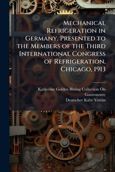 Mechanical Refrigeration in Germany. Presented to the Members of the Third International Congress of Refrigeration Chicago 1913