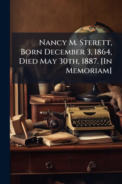 Nancy M. Sterett Born December 3 1864 Died May 30th 1887. [In Memoriam]