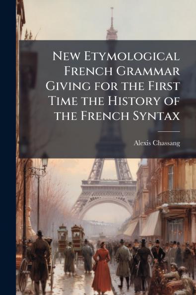 New Etymological French Grammar Giving for the First Time the History of the French Syntax